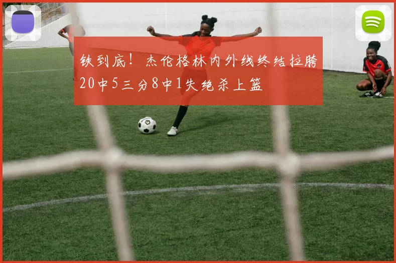 铁到底！杰伦格林内外线终结拉胯20中5三分8中1失绝杀上篮