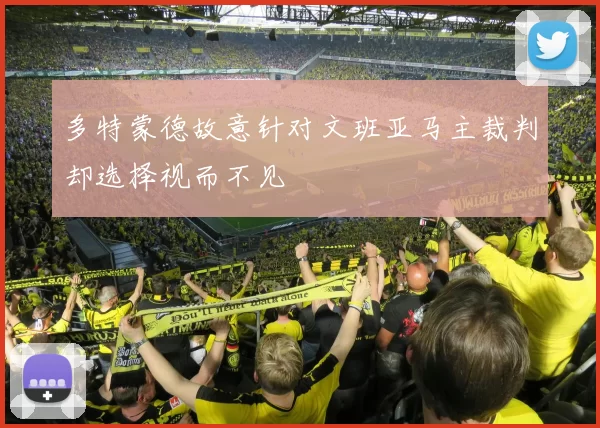 多特蒙德故意针对文班亚马主裁判却选择视而不见