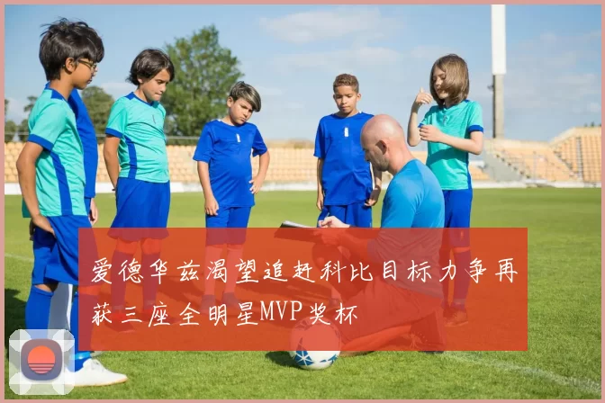 爱德华兹渴望追赶科比目标力争再获三座全明星MVP奖杯