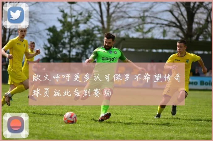欧文呼吁更多认可保罗不希望传奇球员就此告别赛场