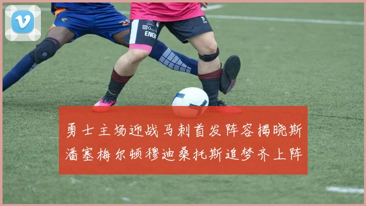 勇士主场迎战马刺首发阵容揭晓斯潘塞梅尔顿穆迪桑托斯追梦齐上阵