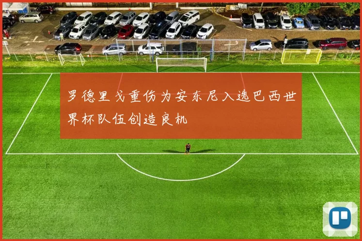 罗德里戈重伤为安东尼入选巴西世界杯队伍创造良机