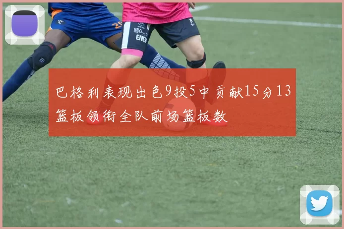 巴格利表现出色9投5中贡献15分13篮板领衔全队前场篮板数